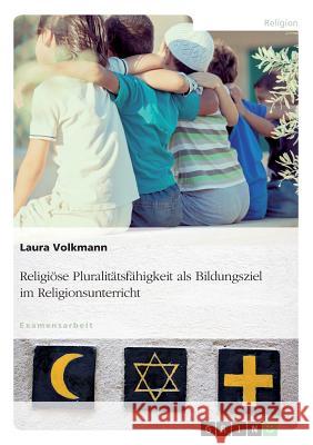 Religiöse Pluralitätsfähigkeit als Bildungsziel im Religionsunterricht Laura Volkmann 9783668701090 Grin Verlag