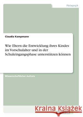 Wie Eltern die Entwicklung ihres Kindes im Vorschulalter und in der Schuleingangsphase unterstützen können Claudia Kampmann 9783668701700 Grin Verlag