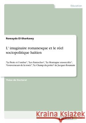 L' imaginaire romanesque et le réel sociopolitique haïtien: La Proie et l'ombre, Les Fantoches, La Montagne ensorcelée, Gouverneurs de la rosée, Le Ch El-Sharkawy, Rowayda 9783668705364 Grin Verlag