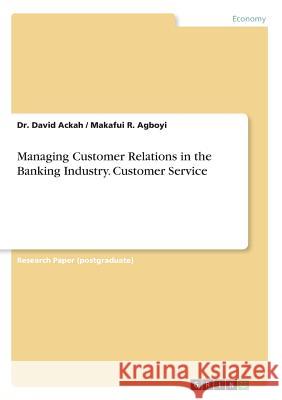 Managing Customer Relations in the Banking Industry. Customer Service Dr David Ackah Makafui R. Agboyi 9783668705869