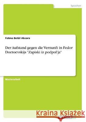 Der Aufstand gegen die Vernunft in Fedor Doetoevskijs Zapiski iz podpol'ja Akcora, Fatma Betül 9783668708990 Grin Verlag