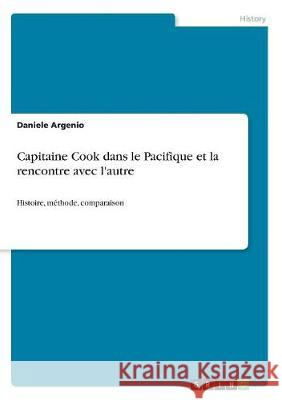 Capitaine Cook dans le Pacifique et la rencontre avec l'autre: Histoire, méthode, comparaison Argenio, Daniele 9783668709867 Grin Verlag