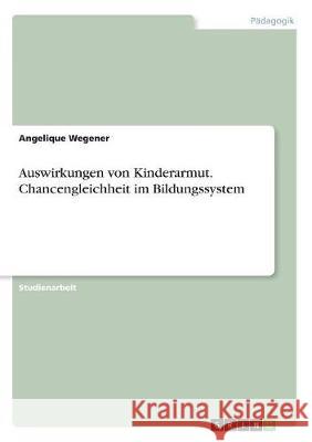 Auswirkungen von Kinderarmut. Chancengleichheit im Bildungssystem Angelique Wegener 9783668710191