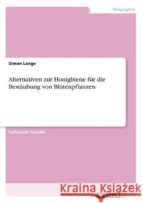 Alternativen zur Honigbiene für die Bestäubung von Blütenpflanzen Simon Lange 9783668710290