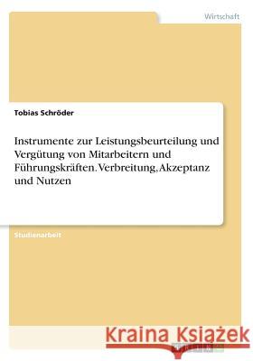 Instrumente zur Leistungsbeurteilung und Vergütung von Mitarbeitern und Führungskräften. Verbreitung, Akzeptanz und Nutzen Tobias Schroder 9783668710528