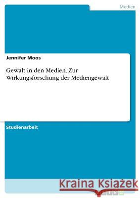 Gewalt in den Medien. Zur Wirkungsforschung der Mediengewalt Jennifer Moos 9783668711082 Grin Verlag