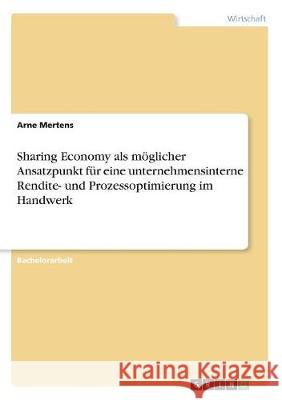 Sharing Economy als möglicher Ansatzpunkt für eine unternehmensinterne Rendite- und Prozessoptimierung im Handwerk Arne Mertens 9783668711846