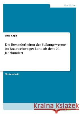 Die Besonderheiten des Stiftungswesens im Braunschweiger Land ab dem 20. Jahrhundert Kapp, Elisa 9783668712737 Grin Verlag