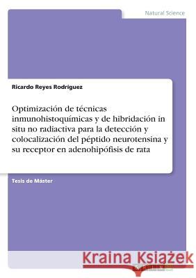 Optimización de técnicas inmunohistoquímicas y de hibridación in situ no radiactiva para la detección y colocalización del péptido neurotensina y su r Reyes Rodríguez, Ricardo 9783668713048