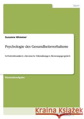 Psychologie des Gesundheitsverhaltens: Selbstwirksamkeit, chronische Erkrankungen, Beratungsgespräch Wimmer, Susanne 9783668716247