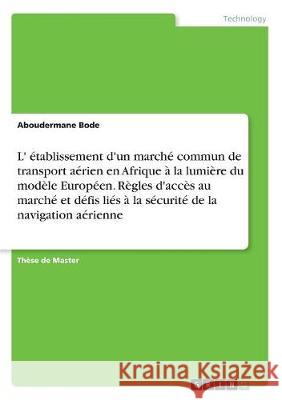 L' établissement d'un marché commun de transport aérien en Afrique à la lumière du modèle Européen. Règles d'accès au marché et défis liés à la sécuri Bode, Aboudermane 9783668716360