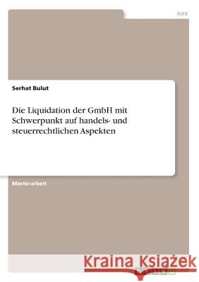 Die Liquidation der GmbH mit Schwerpunkt auf handels- und steuerrechtlichen Aspekten Bulut, Serhat 9783668718814