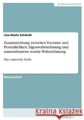 Zusammenhang zwischen Vorname und Persönlichkeit. Eigenwahrnehmung und namensbasierte soziale Wahrnehmung: Eine empirische Studie Schmidt, Lisa Marie 9783668720862