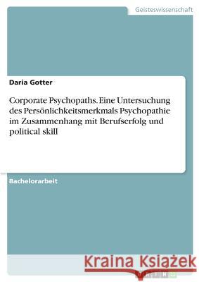 Corporate Psychopaths. Eine Untersuchung des Persönlichkeitsmerkmals Psychopathie im Zusammenhang mit Berufserfolg und political skill Gotter, Daria 9783668725782 GRIN Verlag