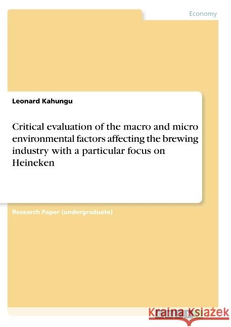 Critical evaluation of the macro and micro environmental factors affecting the brewing industry with a particular focus on Heineken Leonard Kahungu 9783668726321 Grin Verlag