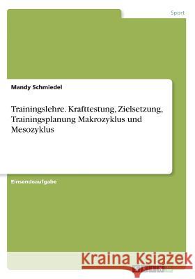 Trainingslehre. Krafttestung, Zielsetzung, Trainingsplanung Makrozyklus und Mesozyklus Mandy Schmiedel 9783668727014