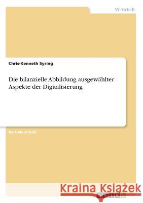 Die bilanzielle Abbildung ausgewählter Aspekte der Digitalisierung Chris-Kenneth Syring 9783668729810