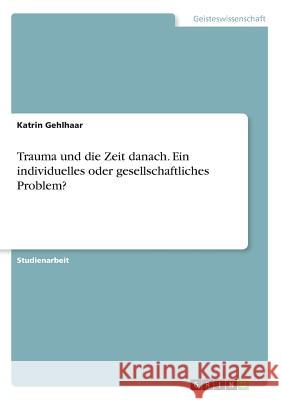 Trauma und die Zeit danach. Ein individuelles oder gesellschaftliches Problem? Katrin Gehlhaar 9783668731691 Grin Verlag