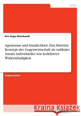 Agorismus und Staatlichkeit. Das libertäre Konzept der Gegenwirtschaft als radikaler Ansatz individueller wie kollektiver Widerständigkeit Eric Hugo Weinhandl 9783668733909 Grin Verlag