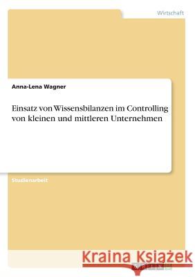 Einsatz von Wissensbilanzen im Controlling von kleinen und mittleren Unternehmen Anna-Lena Wagner 9783668734005