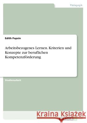 Arbeitsbezogenes Lernen. Kriterien und Konzepte zur beruflichen Kompetenzförderung Papsin, Edith 9783668740631 GRIN Verlag
