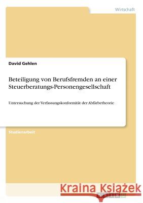 Beteiligung von Berufsfremden an einer Steuerberatungs-Personengesellschaft: Untersuchung der Verfassungskonformität der Abfärbetheorie Gehlen, David 9783668742666