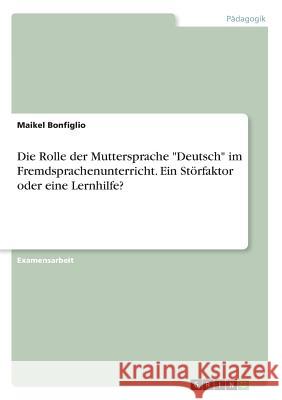 Die Rolle der Muttersprache Deutsch im Fremdsprachenunterricht. Ein Störfaktor oder eine Lernhilfe? Bonfiglio, Maikel 9783668745803