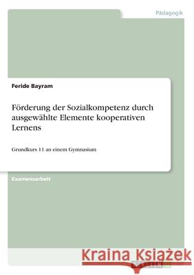 Förderung der Sozialkompetenz durch ausgewählte Elemente kooperativen Lernens: Grundkurs 11 an einem Gymnasium Bayram, Feride 9783668747050