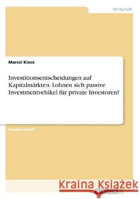 Investitionsentscheidungen auf Kapitalmärkten. Lohnen sich passive Investmentvehikel für private Investoren? Marcel Kiese 9783668747791 Grin Verlag