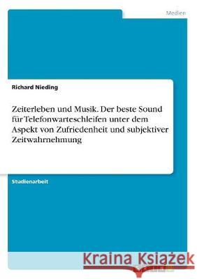 Zeiterleben und Musik. Der beste Sound für Telefonwarteschleifen unter dem Aspekt von Zufriedenheit und subjektiver Zeitwahrnehmung Nieding, Richard 9783668747838 GRIN Verlag