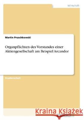 Organpflichten des Vorstandes einer Aktiengesellschaft am Beispiel Arcandor Martin Pruschkowski 9783668749313 Grin Verlag