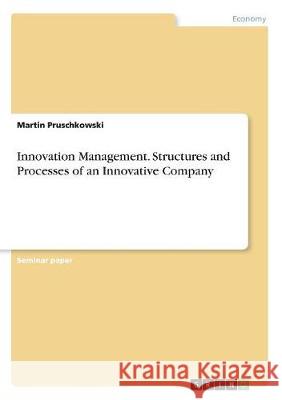 Innovation Management. Structures and Processes of an Innovative Company Martin Pruschkowski 9783668749511 Grin Verlag