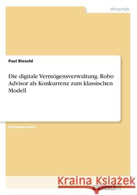 Die digitale Vermögensverwaltung. Robo Advisor als Konkurrenz zum klassischen Modell Biesold, Paul 9783668749597 GRIN Verlag