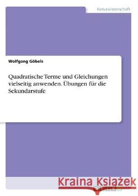 Quadratische Terme und Gleichungen vielseitig anwenden. Übungen für die Sekundarstufe Göbels, Wolfgang 9783668750364 GRIN Verlag