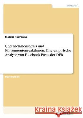 Unternehmensnews und Konsumentenreaktionen. Eine empirische Analyse von Facebook-Posts der DFB Kudrewicz, Mateus 9783668752634