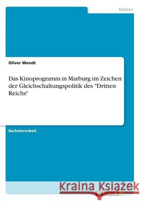 Das Kinoprogramm in Marburg im Zeichen der Gleichschaltungspolitik des Dritten Reichs Wendt, Oliver 9783668756786 Grin Verlag