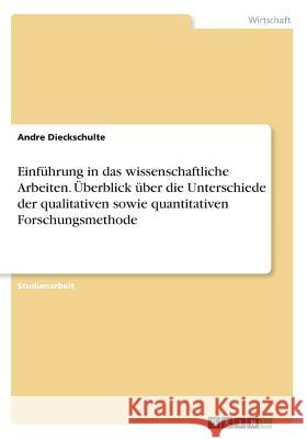 Einführung in das wissenschaftliche Arbeiten. Überblick über die Unterschiede der qualitativen sowie quantitativen Forschungsmethode Andre Dieckschulte 9783668758629 Grin Verlag
