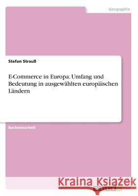 E-Commerce in Europa. Umfang und Bedeutung in ausgewählten europäischen Ländern Stefan Strau 9783668759336