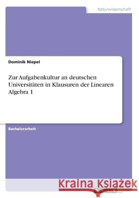 Zur Aufgabenkultur an deutschen Universitäten in Klausuren der Linearen Algebra 1 Dominik Niepel 9783668759794 Grin Verlag