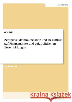 Zentralbankkommunikation und ihr Einfluss auf Finanzmärkte und geldpolitischen Entscheidungen Anonym 9783668761964 Grin Verlag