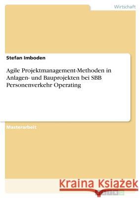 Agile Projektmanagement-Methoden in Anlagen- und Bauprojekten bei SBB Personenverkehr Operating Stefan Imboden 9783668770140