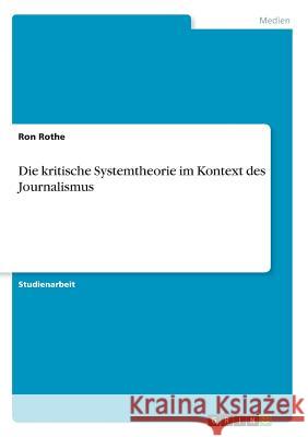 Die kritische Systemtheorie im Kontext des Journalismus Ron Rothe 9783668770805 Grin Verlag