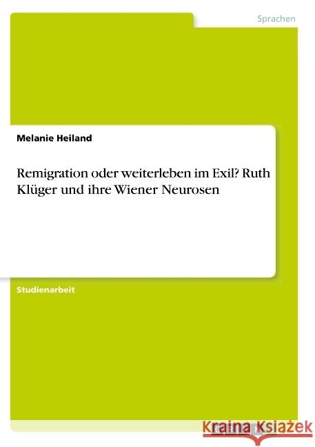 Remigration oder weiterleben im Exil? Ruth Klüger und ihre Wiener Neurosen Melanie Heiland 9783668773578 Grin Verlag