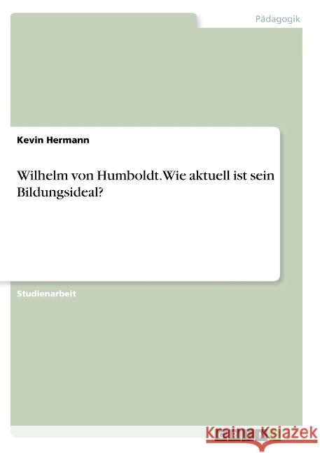 Wilhelm von Humboldt. Wie aktuell ist sein Bildungsideal? Kevin Hermann 9783668775862 Grin Verlag
