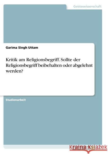 Kritik am Religionsbegriff. Sollte der Religionsbegriff beibehalten oder abgelehnt werden? Garima Sing 9783668776920 Grin Verlag