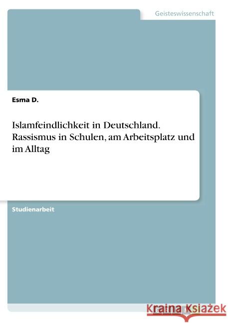 Islamfeindlichkeit in Deutschland. Rassismus in Schulen, am Arbeitsplatz und im Alltag Esma D 9783668777873