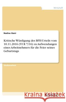 Kritische Würdigung des BFH-Urteils vom 10.11.2016 (VI R 7/16) zu Aufwendungen eines Arbeitnehmers für die Feier seines Geburtstags Nadine Ozeir 9783668777972 Grin Verlag