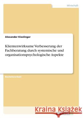 Klientenwirksame Verbesserung der Fachberatung durch systemische und organisationspsychologische Aspekte Alexander Kieslinger 9783668778078 Grin Verlag