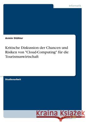 Kritische Diskussion der Chancen und Risiken von Cloud-Computing für die Tourismuswirtschaft Stühler, Armin 9783668779129 Grin Verlag