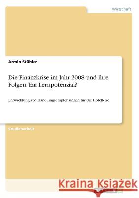 Die Finanzkrise im Jahr 2008 und ihre Folgen. Ein Lernpotenzial?: Entwicklung von Handlungsempfehlungen für die Hotellerie Stühler, Armin 9783668779181 Grin Verlag